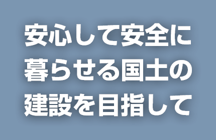 安心して安全に暮らせる国土の建設を目指して